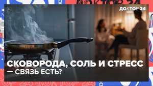 Канцерогены в еде и дома: соль, тефлон, жареное + зачем психотерапевт? | Доктор 24