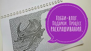 Хобби-влог. Подарки и процесс раскрашивания.