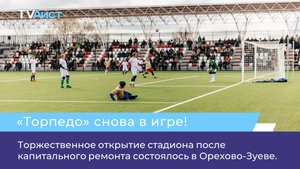 Торжественное открытие стадиона после капитального ремонта состоялось в Орехово-Зуеве.