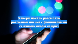 Хакеры начали рассылать россиянам письма с фишинговыми ссылками якобы на приз