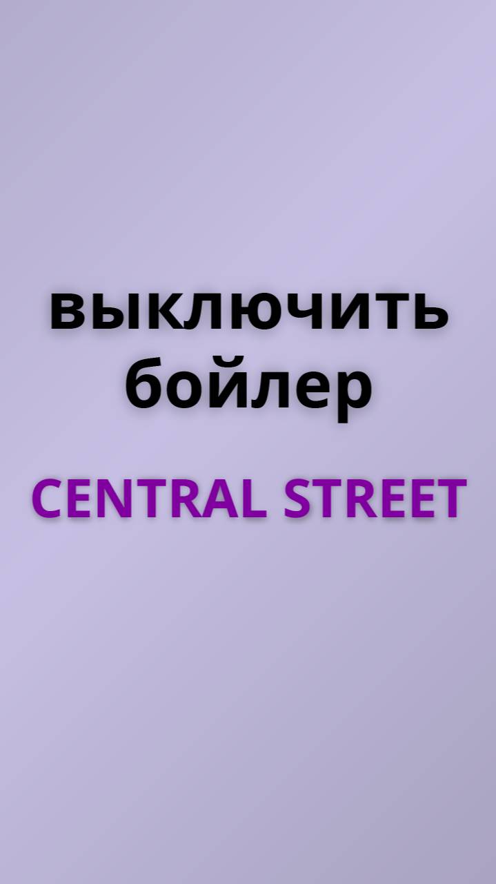 Central street выключить бойлер