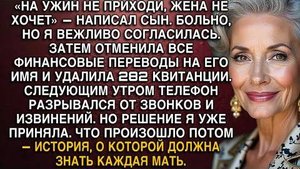«НА УЖИН НЕ ПРИХОДИ, ЖЕНА НЕ ХОЧЕТ» — НАПИСАЛ СЫН. Я ОТМЕНИЛА ВСЕ ПЕРЕВОДЫ И УДАЛИЛА 282 КВИТАНЦИИ.
