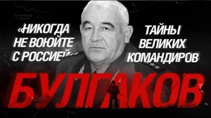 «Никогда не воюйте с Россией»: Тайны великих командиров. Булгаков