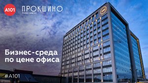 Бизнес-квартал «Прокшино» - вы покупаете бизнес-среду по цене офиса.