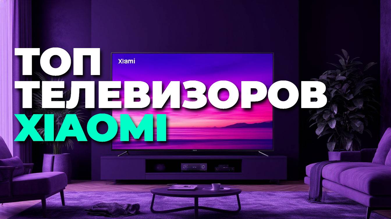 Какой телевизор Xiaomi купить в 2025? ТОП моделей с 4K, QLED и mini-LED