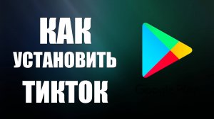 Как установить ТикТок через Гугл Плей