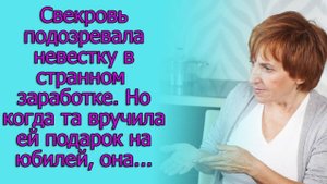 Свекровь подозревала невестку в странном заработке. Но когда та вручила ей подарок на юбилей, она …