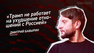 "Трамп не работает на ухудшение отношений с Россией" - Дмитрий Бавырин
