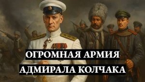 Невероятно ОГРОМНАЯ армия адмирала КОЛЧАКА