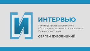 Интервью с министром профобразования и занятости Приморья Сергеем Дубовицким