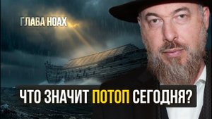 Глава Ноах- Трагическая ошибка поколения потопа — и как не повторить её сегодня?