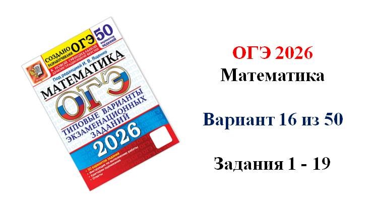 ОГЭ 2026. Математика. Вариант 16 из 50 вариантов. Под ред. И.В. Ященко. Задания 1 - 19