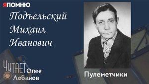 Подъельский Михаил Иванович. Проект "Я помню" Артема Драбкина. Пулеметчики.