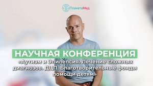 Научная конференция "Аутизм и Эпилепсия. Лечение сложных диагнозов. ДЦП"
