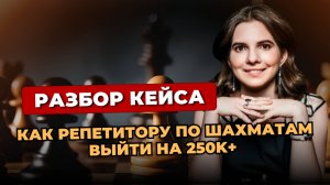 Как репетитору по шахматам выйти на 250k+ в месяц. Разбор кейса по шахматам.