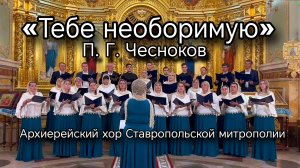 Тебе необоримую... П. Чесноков. Архиерейский хор, г. Ставрополь