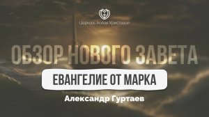 Евангелие от Марка | Обзор Нового Завета | Александр Гуртаев