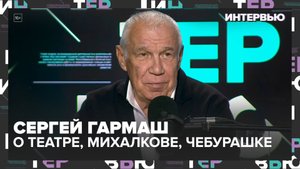 Сергей Гармаш — о театре, Михалкове, Чебурашке и жизни без жалоб