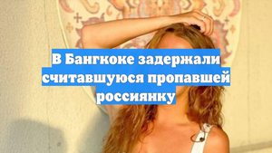 В Бангкоке задержали считавшуюся пропавшей россиянку