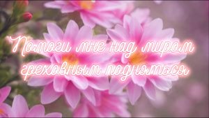 Помоги мне над миром греховным подняться