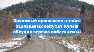 Знакомый пропавших в тайге Усольцевых депутат Кулеш обсудил версию побега семьи