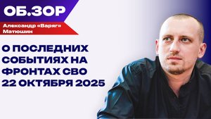 Волонтёр Александр «Варяг» Матюшин о последних событиях на фронтах СВО. 22 октября