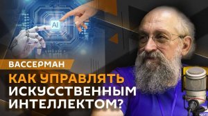 Анатолий Вассерман. Регулирование ИИ, опасности нейросетей и цена внедрения технологий