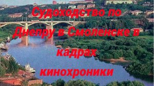 Судоходство по Днепру в Смоленске в кадрах кинохроники