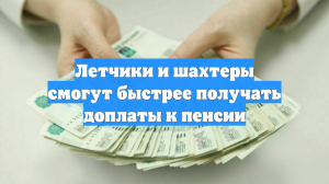 Летчики и шахтеры смогут быстрее получать доплаты к пенсии