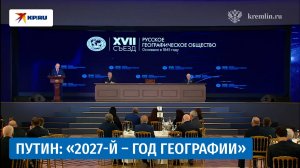Владимир Путин предложил объявить 2027-й Годом географии