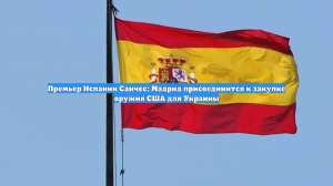 Премьер Испании Санчес: Мадрид присоединится к закупке оружия США для Украины