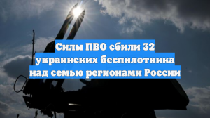 Силы ПВО сбили 32 украинских беспилотника над семью регионами России