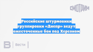 Российские штурмовики группировки «Днепр» ведут ожесточенные бои под Херсоном