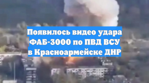 Появилось видео удара ФАБ-3000 по ПВД ВСУ в Красноармейске ДНР