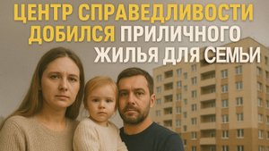 ЦЕНТР СПРАВЕДЛИВОСТИ ДОБИЛСЯ ПРИЛИЧНОГО ЖИЛЬЯ ДЛЯ СЕМЬИ!