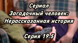 Сериал Загадочный человек: Нерассказанная история. Серия 19.5