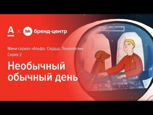 Серия 2. Необычный обычный день — спецпроект Альфа-Банка с Бренд-центром hh.ru