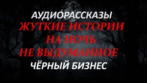 ЖУТКИЕ ИСТОРИИ НА НОЧЬ-ЧЁРНЫЙ БИЗНЕС