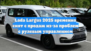 Lada Largus 2025 временно снят с продаж из-за проблем с рулевым управлением