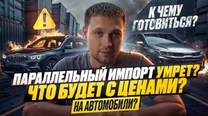 ПАРАЛЛЕЛЬНЫЙ ИМПОРТ УМРЕТ? ЧТО БУДЕТ С ЦЕНАМИ НА АВТО? К ЧЕМУ ГОТОВИТЬСЯ?