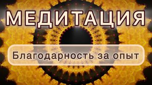 Быть благодарным за опыт. Трансформационная МЕДИТАЦИЯ. Высокие вибрации.