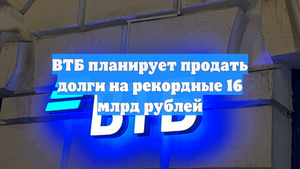 ВТБ планирует продать долги на рекордные 16 млрд рублей