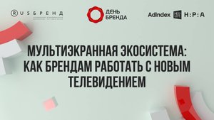 Мультиэкранная экосистема — как брендам работать с новым телевидением