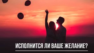 ТАРО РАСКЛАД. ИСПОЛНИТСЯ ЛИ ВАШЕ ЖЕЛАНИЕ?