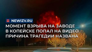 Момент взрыва на заводе в Копейске попал на видео. Причина трагедии названа