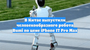 В Китае выпустили человекообразного робота Bumi по цене iPhone 17 Pro Max