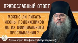 Можно ли писать иконы подвижников до их официального прославления? Архим. Феофилакт (Безукладников)