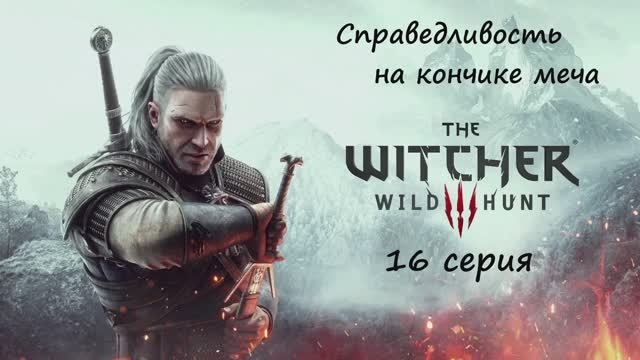[Ведьмак 3: Дикая Охота] 16 серия. Справедливость на кончике меча.