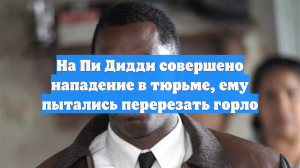 На Пи Дидди совершено нападение в тюрьме, ему пытались перерезать горло