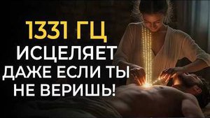 1331 Гц Работает Даже Если Ты Не Веришь! Лечебная Музыка для Очищения от Негативных Энергий в теле